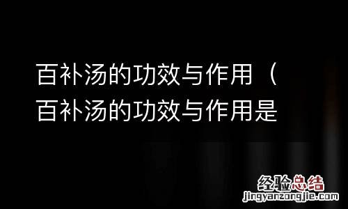 百补汤的功效与作用是什么 百补汤的功效与作用