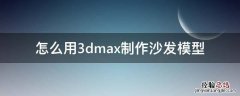 怎么用3dmax制作沙发模型 3dmax制作沙发步骤
