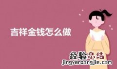 吉祥金钱怎么做的 吉祥金钱怎么做