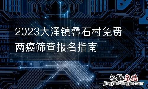 2023大涌镇叠石村免费两癌筛查报名指南