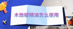 木地板精油怎么使用 地板保养精油怎么使用