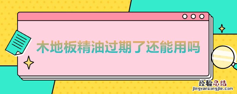 过期的地板精油能用吗 木地板精油过期了还能用吗