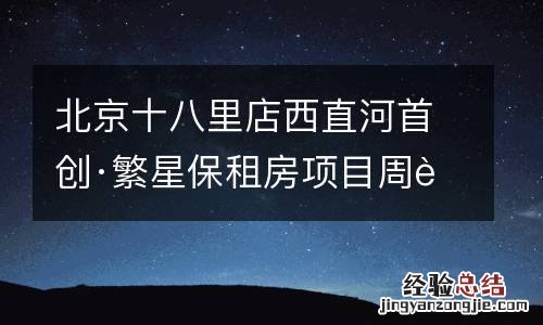 北京十八里店西直河首创·繁星保租房项目周边有地铁公交吗