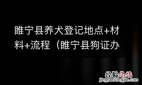 睢宁县狗证办理指南 睢宁县养犬登记地点+材料+流程