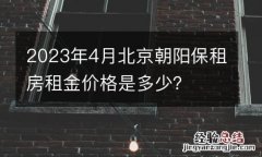 2023年4月北京朝阳保租房租金价格是多少？