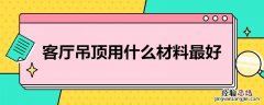客厅吊顶用什么材料* 客厅吊顶用什么材料最好 小户型