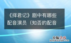 知否的配音演员 《择君记》剧中有哪些配音演员