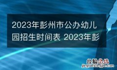 2023年彭州市公办幼儿园招生时间表 2023年彭州市公办幼儿园招生时间表最新