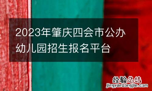 2023年肇庆四会市公办幼儿园招生报名平台