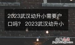 2023武汉幼升小需要户口吗？ 2023武汉幼升小需要户口吗