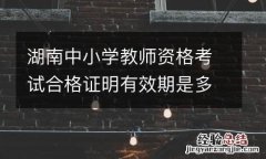 湖南中小学教师资格考试合格证明有效期是多久