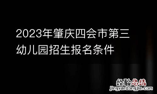 2023年肇庆四会市第三幼儿园招生报名条件