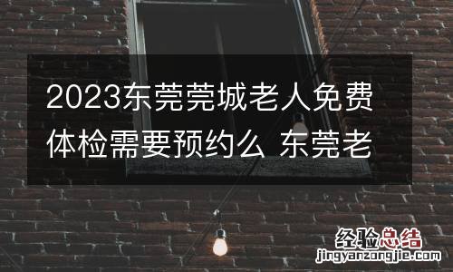 2023东莞莞城老人免费体检需要预约么 东莞老年人疫苗接种