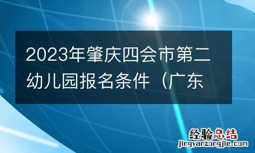 广东省肇庆市四会市幼儿园 2023年肇庆四会市第二幼儿园报名条件