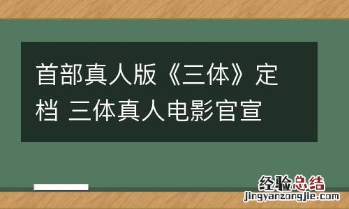 首部真人版《三体》定档 三体真人电影官宣