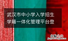 武漢市中小學入學招生學籍一體化管理平台登錄時間+入口