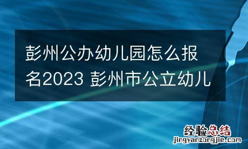 彭州公办幼儿园怎么报名2023 彭州市公立幼儿园报名