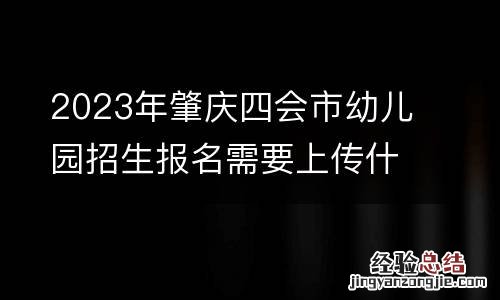 2023年肇庆四会市幼儿园招生报名需要上传什么材料?