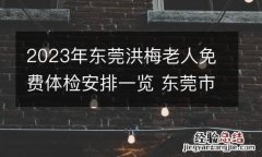 2023年东莞洪梅老人免费体检安排一览 东莞市洪梅医院体检