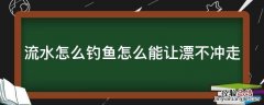 野钓走水调漂最佳方法图解 流水怎么钓鱼怎么能让漂不冲走