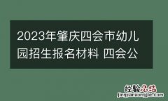 2023年肇庆四会市幼儿园招生报名材料 四会公立幼儿园入园条件