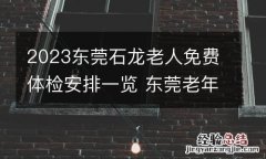 2023东莞石龙老人免费体检安排一览 东莞老年人免费体检