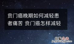 贲门癌晚期如何减轻患者痛苦 贲门癌怎样减轻痛苦