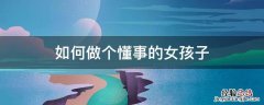 怎么样才能做一个懂事的女孩子 如何做个懂事的女孩子