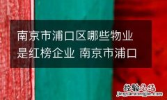南京市浦口区哪些物业是红榜企业 南京市浦口区哪些物业是红榜企业单位