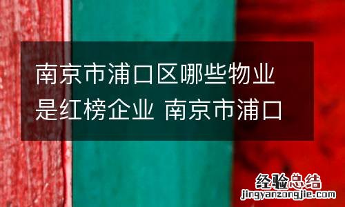 南京市浦口区哪些物业是红榜企业 南京市浦口区哪些物业是红榜企业单位