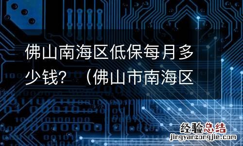 佛山市南海区低保收入标准 佛山南海区低保每月多少钱?