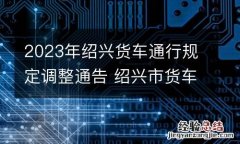 2023年绍兴货车通行规定调整通告 绍兴市货车禁行时间
