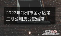 2023年郑州市金水区第二期公租房分配结果