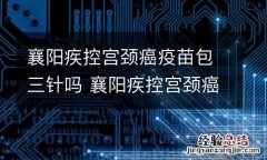 襄阳疾控宫颈癌疫苗包三针吗 襄阳疾控宫颈癌疫苗包三针吗怎么预约