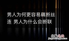 男人为何更容易藕断丝连 男人为什么会断联