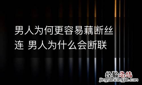 男人为何更容易藕断丝连 男人为什么会断联