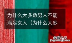 为什么大多数男人不能满足女人呢 为什么大多数男人不能满足女人