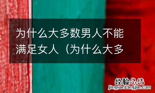 为什么大多数男人不能满足女人呢 为什么大多数男人不能满足女人