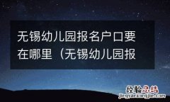 无锡幼儿园报名户口要在哪里办 无锡幼儿园报名户口要在哪里