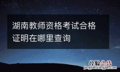湖南教师资格考试合格证明在哪里查询