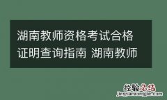 湖南教师资格考试合格证明查询指南 湖南教师资格考试合格证明查询指南官网