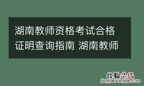 湖南教师资格考试合格证明查询指南 湖南教师资格考试合格证明查询指南官网
