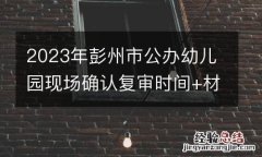 2023年彭州市公办幼儿园现场确认复审时间+材料