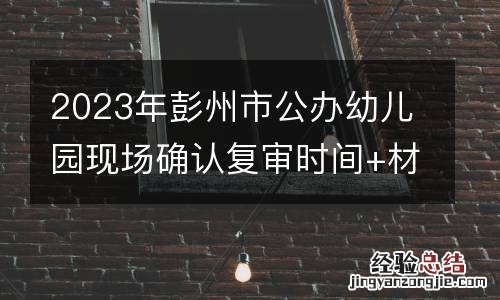 2023年彭州市公办幼儿园现场确认复审时间+材料