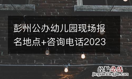 彭州公办幼儿园现场报名地点+咨询电话2023