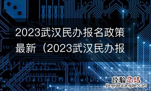 2023武汉民办报名政策最新规定 2023武汉民办报名政策最新