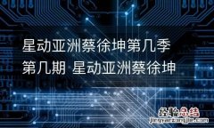 星动亚洲蔡徐坤第几季第几期 星动亚洲蔡徐坤第几季第几期出现