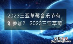 2023三亚草莓音乐节有谁参加？ 2023三亚草莓音乐节有谁参加了