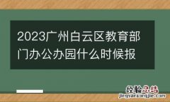 2023廣州白雲區教育部門辦公辦園什麽時候報名
