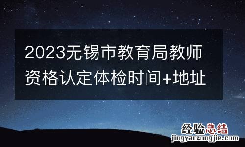 2023无锡市教育局教师资格认定体检时间+地址+费用